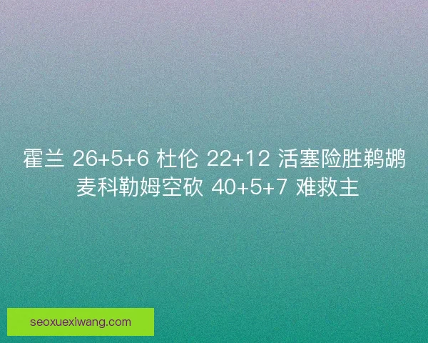 霍兰 26+5+6 杜伦 22+12 活塞险胜鹈鹕 麦科勒姆空砍 40+5+7 难救主