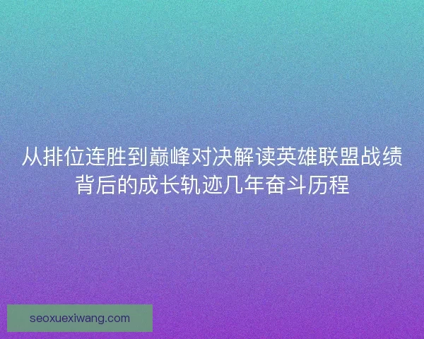 从排位连胜到巅峰对决解读英雄联盟战绩背后的成长轨迹几年奋斗历程