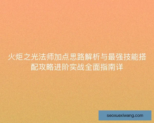 火炬之光法师加点思路解析与最强技能搭配攻略进阶实战全面指南详