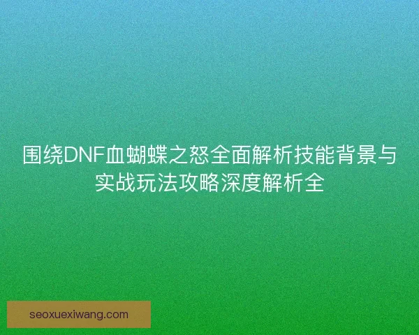 围绕DNF血蝴蝶之怒全面解析技能背景与实战玩法攻略深度解析全