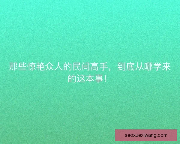 那些惊艳众人的民间高手，到底从哪学来的这本事！