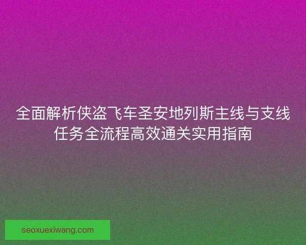 全面解析侠盗飞车圣安地列斯主线与支线任务全流程高效通关实用指南
