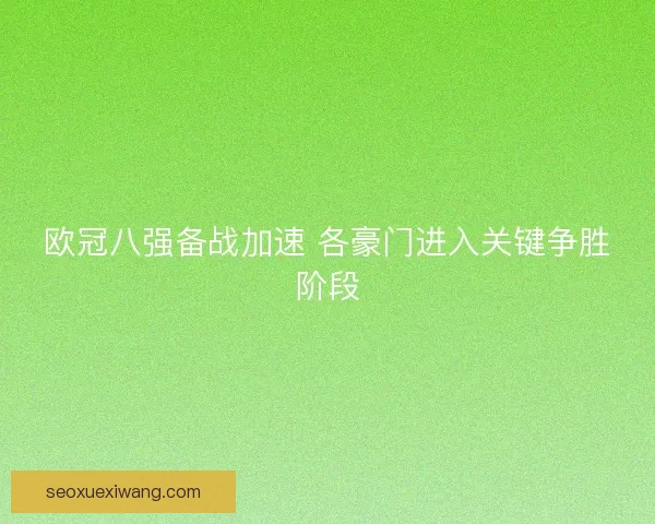 欧冠八强备战加速 各豪门进入关键争胜阶段