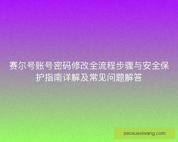 赛尔号账号密码修改全流程步骤与安全保护指南详解及常见问题解答