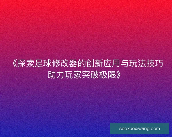 《探索足球修改器的创新应用与玩法技巧助力玩家突破极限》