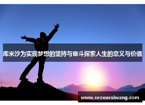 库米沙为实现梦想的坚持与奋斗探索人生的意义与价值
